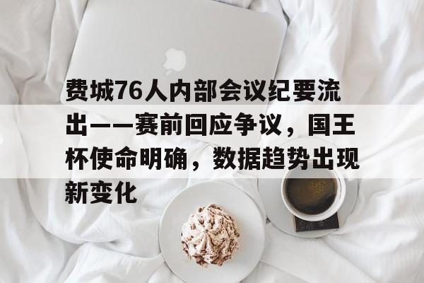费城76人内部会议纪要流出——赛前回应争议,国王杯使命明确,数据趋势出现新变化的简单介绍 费城76人内部会议纪要流出——赛前回应争议,国王杯使命明确,数据趋势出现新变化的简单介绍